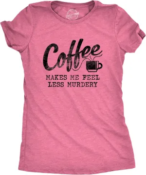 Womens Coffee Makes Me Feel Less Murdery T Shirt Funny Sarcastic Caffeine