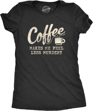 Womens Coffee Makes Me Feel Less Murdery T Shirt Funny Sarcastic Caffeine
