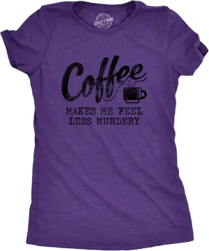 Womens Coffee Makes Me Feel Less Murdery T Shirt Funny Sarcastic Caffeine