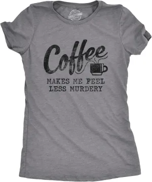 Womens Coffee Makes Me Feel Less Murdery T Shirt Funny Sarcastic Caffeine