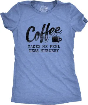 Womens Coffee Makes Me Feel Less Murdery T Shirt Funny Sarcastic Caffeine